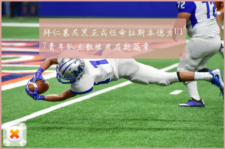 拜仁慕尼黑正式任命拉斯本德为U17青年队主教练开启新篇章