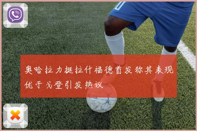 奥哈拉力挺拉什福德首发称其表现优于戈登引发热议
