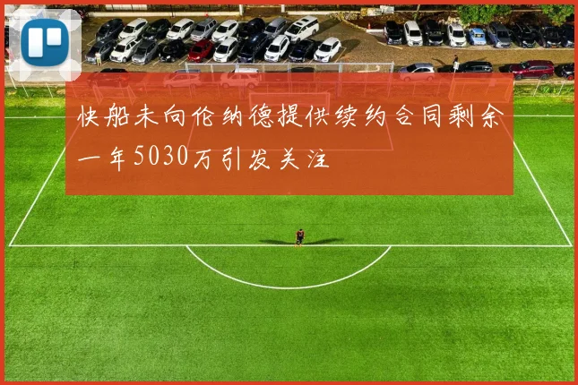 快船未向伦纳德提供续约合同剩余一年5030万引发关注