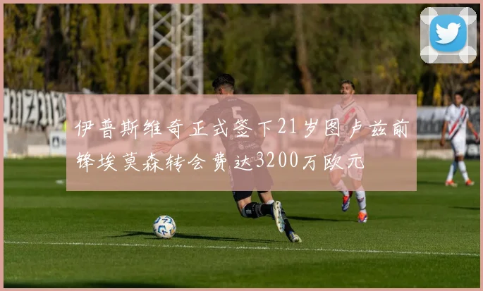 伊普斯维奇正式签下21岁图卢兹前锋埃莫森转会费达3200万欧元