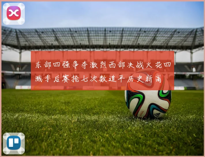 东部四强争夺激烈西部决战火花四溅季后赛抢七次数追平历史新高